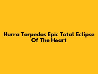 Hurra Torpedo's Epic Total Eclipse Of The Heart