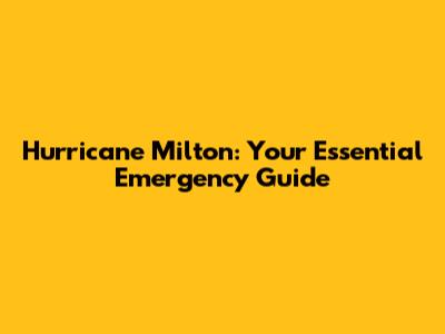 Hurricane Milton: Your Essential Emergency Guide