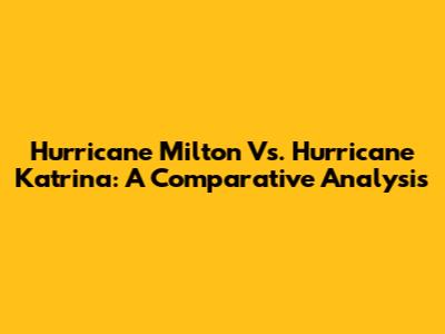 Hurricane Milton Vs. Hurricane Katrina: A Comparative Analysis