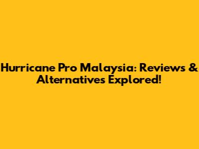 Hurricane Pro Malaysia: Reviews & Alternatives Explored!