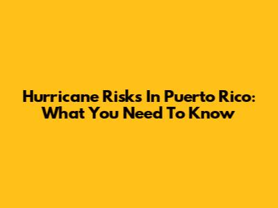 Hurricane Risks In Puerto Rico: What You Need To Know