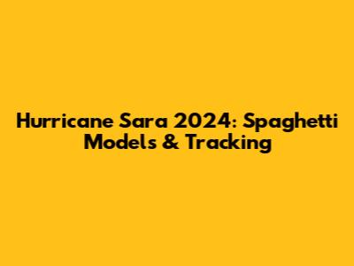 Hurricane Sara 2024: Spaghetti Models & Tracking