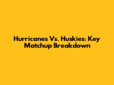 Hurricanes Vs. Huskies: Key Matchup Breakdown