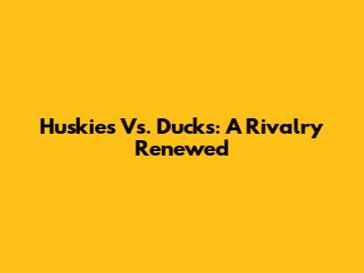 Huskies Vs. Ducks: A Rivalry Renewed
