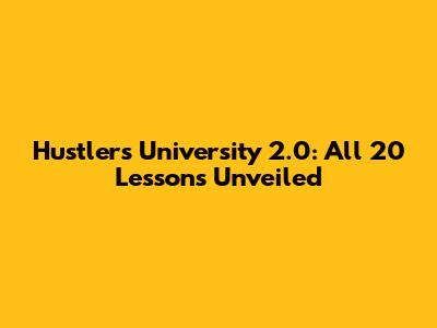 Hustlers University 2.0: All 20 Lessons Unveiled