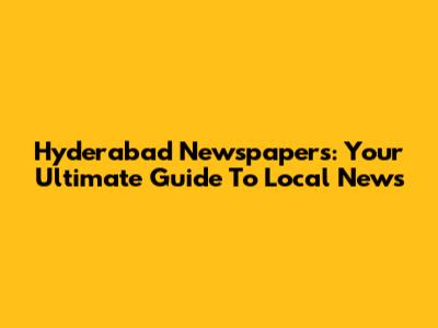 Hyderabad Newspapers: Your Ultimate Guide To Local News