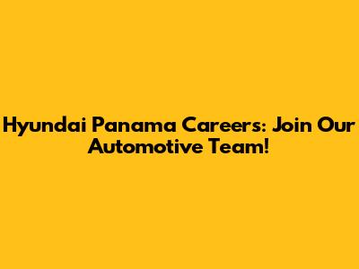 Hyundai Panama Careers: Join Our Automotive Team!