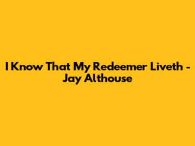 I Know That My Redeemer Liveth - Jay Althouse