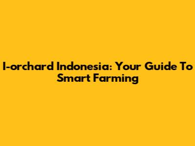 I-orchard Indonesia: Your Guide To Smart Farming
