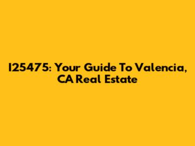 I25475: Your Guide To Valencia, CA Real Estate