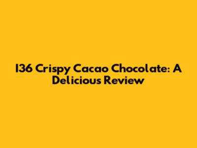 I36 Crispy Cacao Chocolate: A Delicious Review