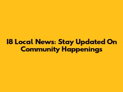 I8 Local News: Stay Updated On Community Happenings
