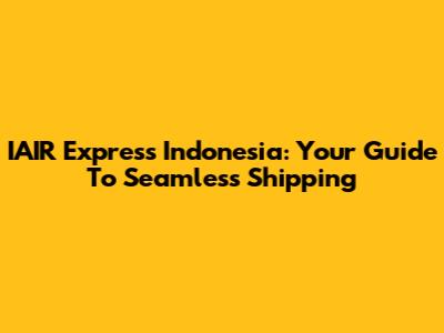 IAIR Express Indonesia: Your Guide To Seamless Shipping