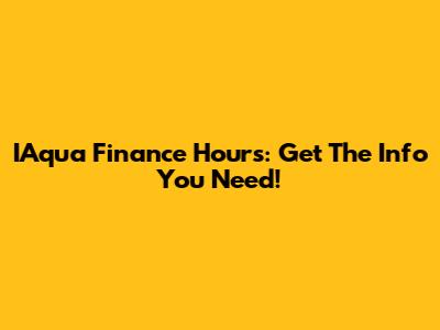 IAqua Finance Hours: Get The Info You Need!