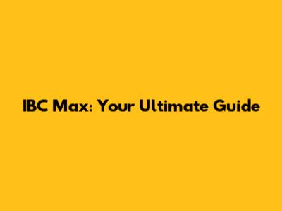IBC Max: Your Ultimate Guide