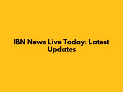 IBN News Live Today: Latest Updates