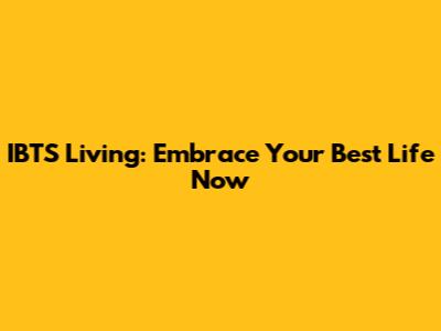 IBTS Living: Embrace Your Best Life Now