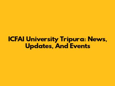 ICFAI University Tripura: News, Updates, And Events