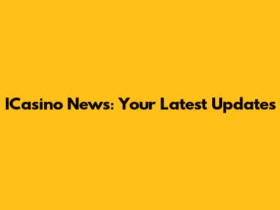 ICasino News: Your Latest Updates