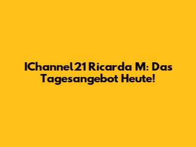 IChannel21 Ricarda M: Das Tagesangebot Heute!