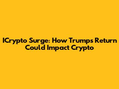 ICrypto Surge: How Trump's Return Could Impact Crypto