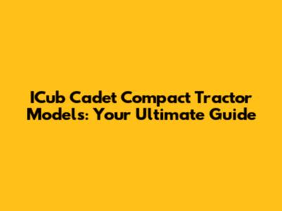 ICub Cadet Compact Tractor Models: Your Ultimate Guide