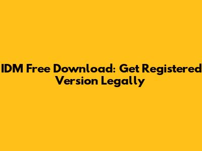 IDM Free Download: Get Registered Version Legally