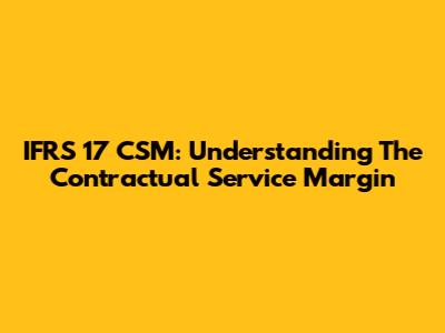 IFRS 17 CSM: Understanding The Contractual Service Margin