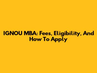 IGNOU MBA: Fees, Eligibility, And How To Apply