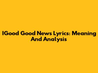 IGood Good News Lyrics: Meaning And Analysis