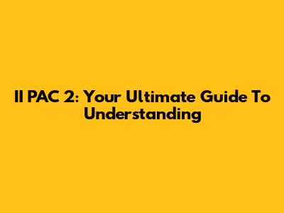 II PAC 2: Your Ultimate Guide To Understanding