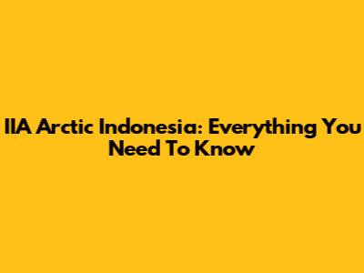 IIA Arctic Indonesia: Everything You Need To Know