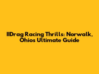 IIDrag Racing Thrills: Norwalk, Ohio's Ultimate Guide