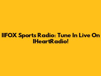 IIFOX Sports Radio: Tune In Live On IHeartRadio!