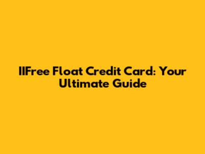 IIFree Float Credit Card: Your Ultimate Guide