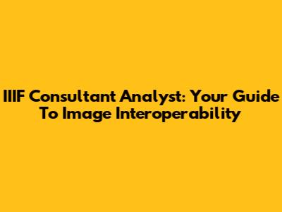 IIIF Consultant Analyst: Your Guide To Image Interoperability