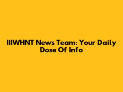 IIIWHNT News Team: Your Daily Dose Of Info