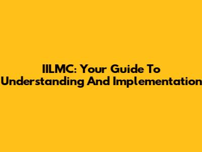 IILMC: Your Guide To Understanding And Implementation