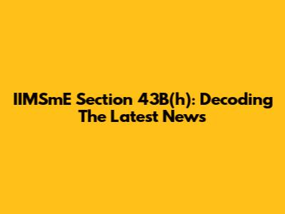 IIMSmE Section 43B(h): Decoding The Latest News