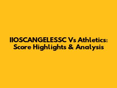 IIOSCANGELESSC Vs Athletics: Score Highlights & Analysis