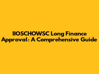 IIOSCHOWSC Long Finance Approval: A Comprehensive Guide