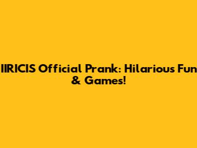 IIRICIS Official Prank: Hilarious Fun & Games!