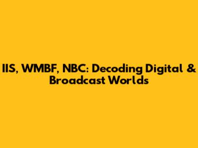 IIS, WMBF, NBC: Decoding Digital & Broadcast Worlds