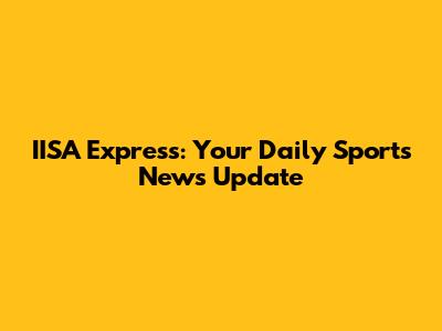 IISA Express: Your Daily Sports News Update