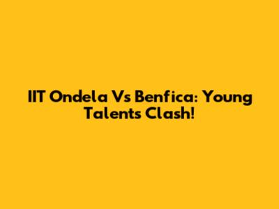 IIT Ondela Vs Benfica: Young Talents Clash!