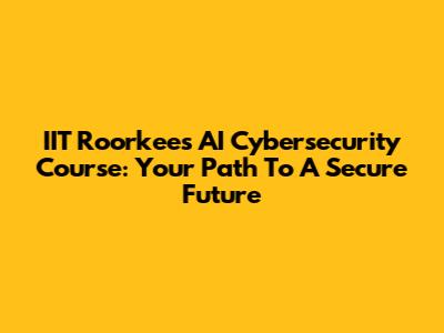 IIT Roorkee's AI Cybersecurity Course: Your Path To A Secure Future