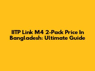 IITP Link M4 2-Pack Price In Bangladesh: Ultimate Guide