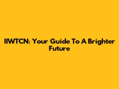 IIWTCN: Your Guide To A Brighter Future