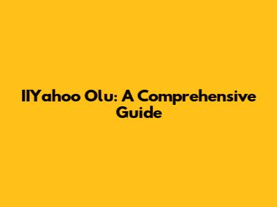 IIYahoo Olu: A Comprehensive Guide