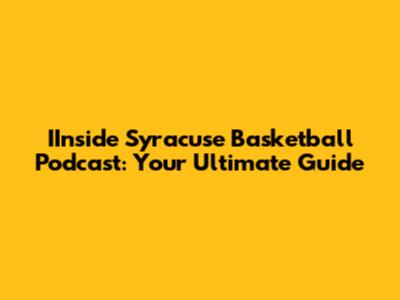 IInside Syracuse Basketball Podcast: Your Ultimate Guide